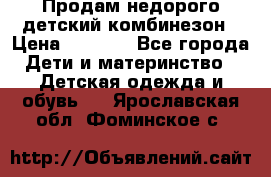 Продам недорого детский комбинезон › Цена ­ 1 000 - Все города Дети и материнство » Детская одежда и обувь   . Ярославская обл.,Фоминское с.